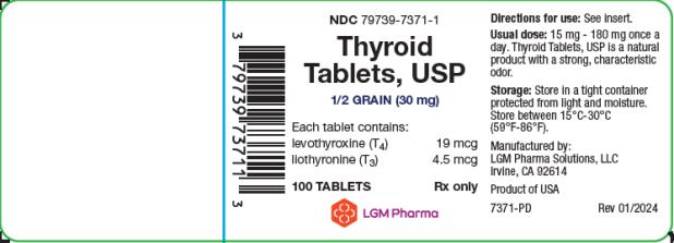 PRINCIPAL DISPLAY PANEL
LGM Pharma Solutions, LLC
NDC: <a href=/NDC/79739-7371-1>79739-7371-1</a>
Thyroid Tablets, USP
1/2 GRAIN (30 mg)
Each tablet contains: 
levothyroxine (T4)  19 mcg
liothyronine (T3) 4.5 mcg
100 TABLETS Rx only
Directions for use: See insert. 
Usual dose: 15 mg – 180 mg once a day. Thyroid Tablets, USP is a natural product with a strong, characteristic odor. 
Storage: Store in a tight container protected from light and moisture. Store between 15°C-30°C (59°F-86°F)
Manufactured by:
LGM Pharma Solutions, LLC 
Irvine, CA 92614
Product of USA
7371-PD Rev 01/2024
