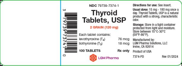 PRINCIPAL DISPLAY PANEL
LGM Pharma Solutions, LLC
NDC: <a href=/NDC/79739-7374-1>79739-7374-1</a>
Thyroid Tablets, USP
2 GRAIN (120 mg)
Each tablet contains: 
levothyroxine (T4)  76 mcg
liothyronine (T3) 18 mcg
100 TABLETS Rx only
Directions for use: See insert. 
Usual dose: 15 mg – 180 mg once a day. Thyroid Tablets, USP is a natural product with a strong, characteristic odor. 
Storage: Store in a tight container protected from light and moisture. Store between 15°C-30°C (59°F-86°F)
Manufactured by:
LGM Pharma Solutions, LLC 
Irvine, CA 92614
Product of USA
7374-PD  Rev 01/2024