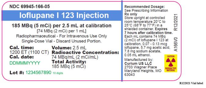 PRINCIPAL DISPLAY PANEL
NDC: <a href=/NDC/69945-166-05>69945-166-05</a>
Ioflupane I 123  Injection
185 MBq (5 mCi) per 2.5 mL at calibration
[74 MBq (2 mCi) per 1 mL]
Radiopharmaceutical - For Intravenous Use Only
Single-Dose Vial – Discard Unused Portion.
Cal. time:
1200 ET (1100 CT)
Cal. date:
Lot #:  
Volume: 2.5 mL
Radioactive Concentration:
74 MBq/mL (2 mCi/mL)
Total Activity:
185 MBq (5 mCi)
Recommended Dosage:
See Prescribing Information
Rx only
Store upright at controlled 
room temperature 20°C to 
25°C (68°F to 77°F) in a 
shielded container. Expires 
7 hours after calibration time.
Each mL contains 74 MBq
(2 mCi) of Ioflupane I 123 at
calibration, 0.07 - 0.13 mcg
ioflupane, 5.7 mg acetic acid,
7.8 mg sodium acetate,
0.05 mL ethanol.
CAUTION
RADIOACTIVE MATERIAL
Manufactured by: 
Curium US LLC 
2703 Wagner Place
Maryland Heights, MO 
63043
A166V0     R12/2021
