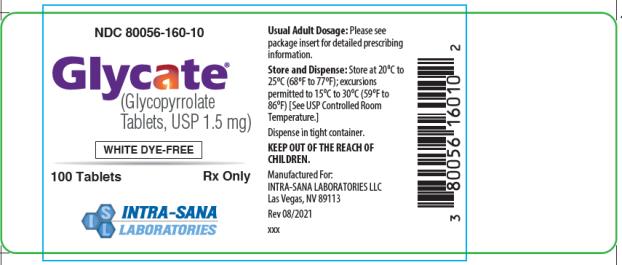 PRINCIPAL DISPLAY PANEL – 1.5 mg Tablet Bottle Label 
NDC: <a href=/NDC/80056-160-10>80056-160-10</a>
Intra-Sana Laboratories
Glycate (Glycopyrrolate Tablets, USP 1.5 mg)
WHITE DYE-FREE 
100 Tablets                
RX Only 

Usual Adult Dosage: Please see package insert for detailed prescribing information. 
Storage and Dispense: Store at 20°C to 25°C (68°F to 77°F); excursions permitted to 15°C to 30°C (59°F to 86°F) [See USP Controlled Room Temperature.]
Dispense in tight container.
KEEP OUT OF THE REACH OF CHILDREN. 
Manufactured For: 
INTRA-SANA LABORATORIES LLC
Las Vegas, NV 89113
Rev 08/2021
xxx
