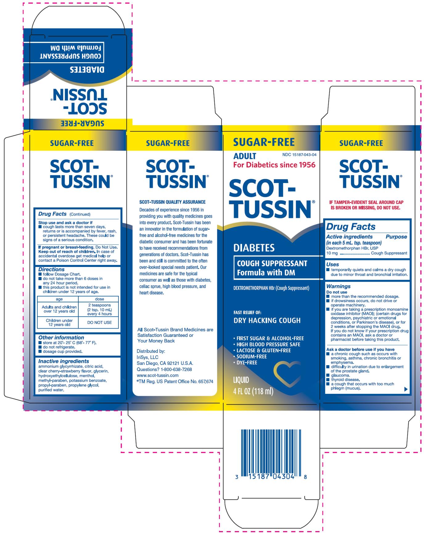 PRINCIPAL DISPLAY PANEL 
SUGAR-FREE
ADULT
NDC: <a href=/NDC/15187-043-04>15187-043-04</a>
For Diabetics since 1956
SCOT-TUSSIN®
DIABETES
COUGH SUPPLESSANT
Formula with DM
DEXTROMETHORPHAN HBr (Cough Suppressant)
FAST RELIEF OFF
DR