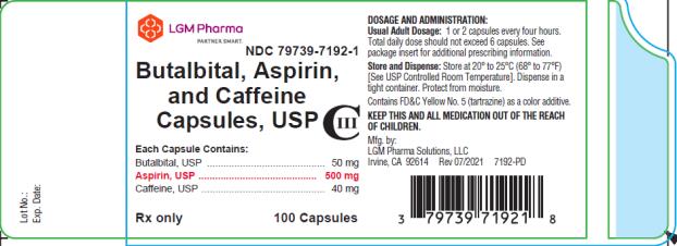 LGM Pharma Solutions, LLC 

NDC: <a href=/NDC/79739-7192-1>79739-7192-1</a>

Butalbital, Aspirin, and Caffeine Capsules, USP CIII

Each Capsule Contains:

Butalbital, USP …………………………. 50 mg 
Aspirin, USP …………………………… 500 mg 
Caffeine, USP …………………………... 40 mg 

Rx only     100 Capsules 

DOSAGE AND ADMINISTRATION:
Usual Adult Dosage: 1 or 2 capsules every four hours. Total daily dose should not exceed 6 capsules. See package insert for additional prescribing information. 

Store and Dispense: Store at 20° to 25°C (68° to 77°F). [See USP Controlled Room Temperature]. Dispense in a tight container. Protect from moisture. 

Contains FD&C Yellow No. 5 (tartrazine) as a color additive. 

KEEP THIS AND ALL MEDICATION OUT OF THE REACH OF CHILDREN. 

Mfg. by:
LGM Pharma Solutions, LLC
Irvine, CA 92614
Rev 07/2021   7192-PD
