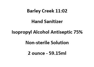 Barley Creek 11:02 Hand Sanitizer  Active Ingredient(s):  Isopropyl Alcohol 75% v/v  Non-sterile Solution 2 ounce - 59.15ml