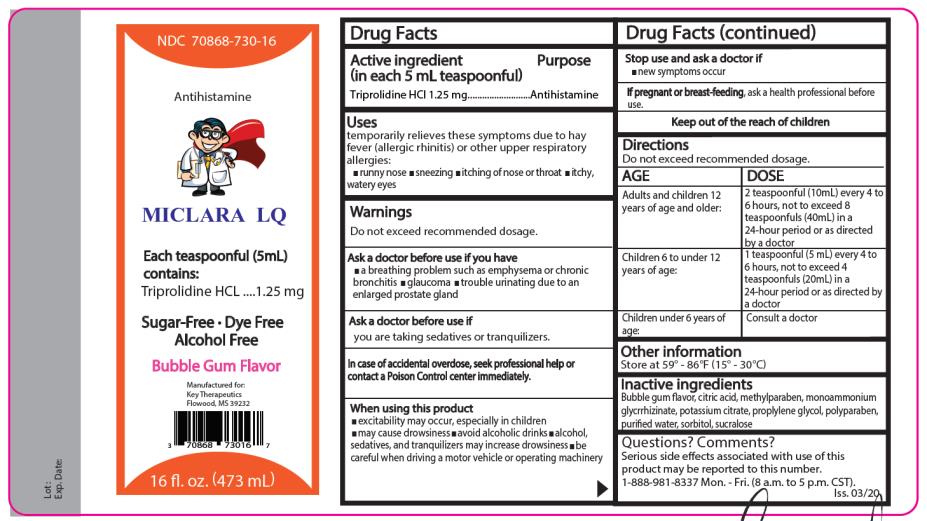 PRINCIPAL DISPLAY PANEL
NDC: <a href=/NDC/70868-730-16>70868-730-16</a> Miclara LQ
Antihistamine 

Each 5 mL (1 teaspoonful) contains: Triprolidine HCl 1.25 mg………Antihistamine

Bubble Gum Flavor

Dye Free - Sugar Free - Alcohol Free 
16 fl oz. (473 mL)
Distributed by:
Key Therapeutics, LLC
Flowood, MS 39232
Iss. 03/20
