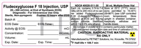 PRINCIPAL DISPLAY PANEL
Fludeoxyglucose F 18 Injection, USP
20-200 mCi/mL at End of Synthesis (EOS)
Diagnostic-For Intravenous Use Only
Sterile, Non-pyrogenic Expires 12 hours after EOS
NDC# 40028-511-30
30 mL Multiple-Dose Vial
CAUTION: RADIOACTIVE MATERIAL 
RX ONLY
Manufactured by PETNET Solutions, Inc, Knoxville, TN 37932

