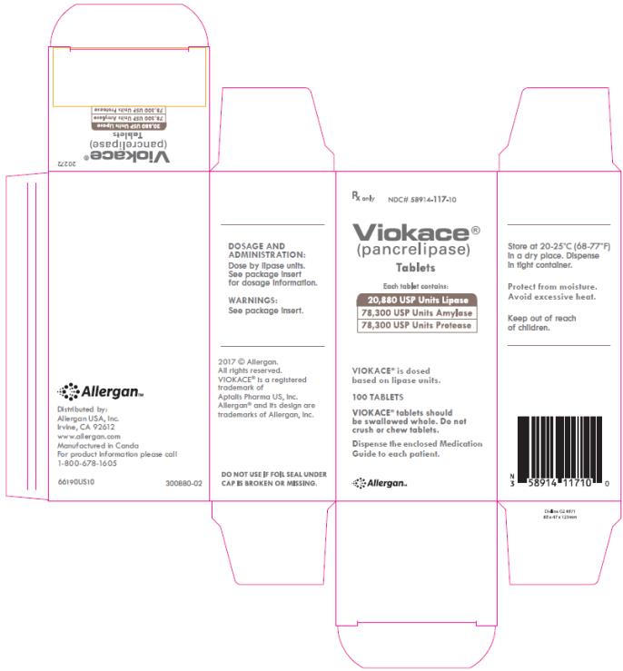PRINCIPAL DISPLAY PANEL
Rx only 
NDC# 58914-117-10 
Viokace® 
(pancrelipase)
Tablets 
Each tablet contains: 
20,880 USP Units Lipase 
78,300 USP Units Amylase 
78,300 USP Units Protease 
VIOKACE® is dosed 
based on lipase units 
100 TABLETS 
VIOKACE® tablets should 
be swallowed whole. Do not 
crush or chew tablets. 
Dispense the enclosed Medication
Guide to each patient.
 
