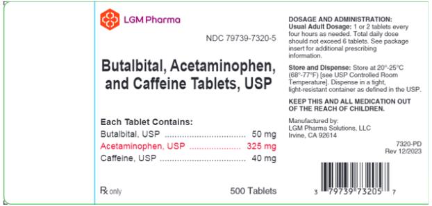 PRINCIPAL DISPLAY PANEL
LGM Pharma 
NDC: <a href=/NDC/79739-7320-5>79739-7320-5</a>

Butalbital, Acetaminophen, and Caffeine Tablets, USP

Each Tablet Contains:
Butalbital, USP ……………………………… 50 mg 
Acetaminophen, USP ………………………... 325 mg 
Caffeine, USP ………………………………... 40 mg 

Rx only 				500 Tablets

DOSAGE AND ADMINISTRATION:
Usual Adult Dosage: 1 or 2 tablets every four hours as needed. Total daily dose should not exceed 6 tablets. See package insert for additional prescribing information. 

Store and Dispense: Store at 20°-25°C (68°-77°F)[see USP Controlled Room Temperature]. Dispense in a tight, light-resistant container as defined in the USP. 
KEEP THIS AND ALL MEDICATION OUT OF THE REACH OF CHILDREN. 
Manufactured by:
LGM Pharma Solutions, LLC 
Irvine, CA 92614

7320-PD
Rev 12/2023

